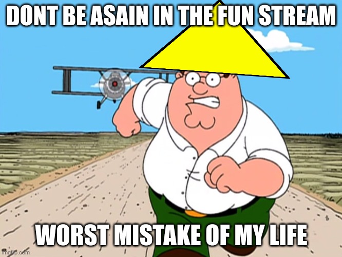 Peter Griffin running away | DONT BE ASAIN IN THE FUN STREAM; WORST MISTAKE OF MY LIFE | image tagged in peter griffin running away | made w/ Imgflip meme maker
