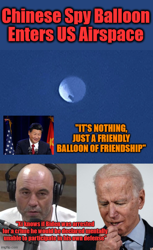 China Does Not Respect Biden | Chinese Spy Balloon Enters US Airspace; "IT'S NOTHING, JUST A FRIENDLY BALLOON OF FRIENDSHIP"; "Xi knows if Biden was arrested for a crime he would be declared mentally unable to participate in his own defense" | image tagged in joe biden,china,incompetence | made w/ Imgflip meme maker