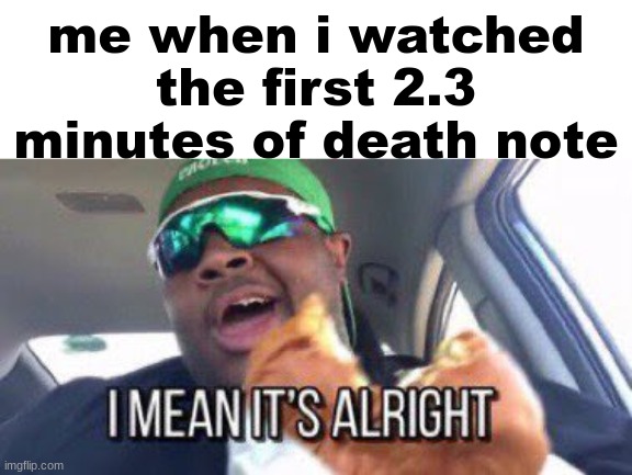 i still hate the anime community with a burning passion | me when i watched the first 2.3 minutes of death note | image tagged in i mean it's alright | made w/ Imgflip meme maker