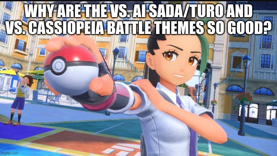 Like, whenever I cut them on, I jsut can't help but bob my head (I'm literally listening to vs Cassiopeia and bobbing my head) | WHY ARE THE VS. AI SADA/TURO AND VS. CASSIOPEIA BATTLE THEMES SO GOOD? | image tagged in nemona pokemon | made w/ Imgflip meme maker