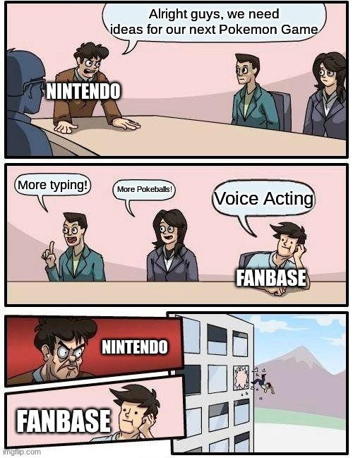 Just saying, the gen 9 cutscenes would have been a lot better with voicing | Alright guys, we need ideas for our next Pokemon Game; NINTENDO; More typing! More Pokeballs! Voice Acting; FANBASE; NINTENDO; FANBASE | image tagged in memes,boardroom meeting suggestion,voice acting,pokemon | made w/ Imgflip meme maker
