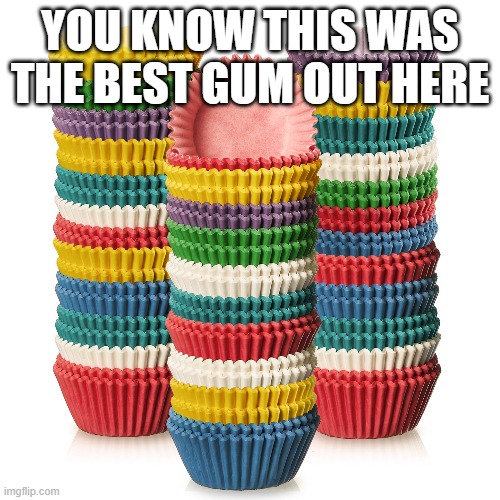 YOU KNOW THIS WAS THE BEST GUM OUT HERE | made w/ Imgflip meme maker