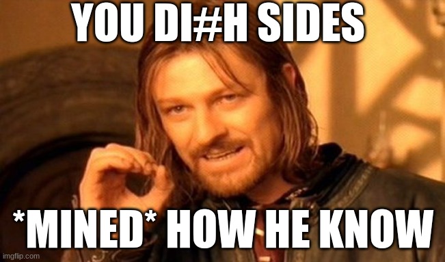 daddty | YOU DI#H SIDES; *MINED* HOW HE KNOW | image tagged in memes,one does not simply | made w/ Imgflip meme maker
