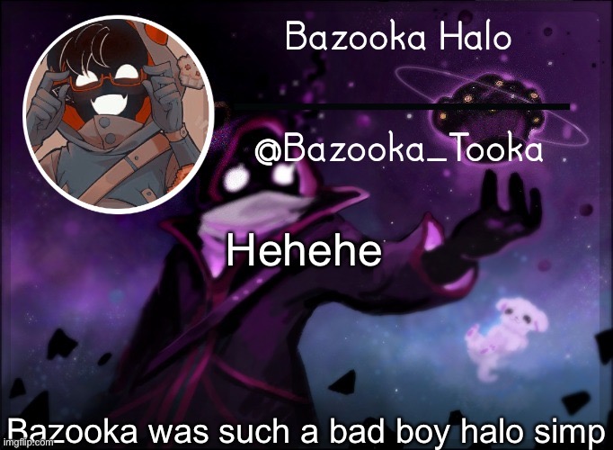 Lmfao | Hehehe; Bazooka was such a bad boy halo simp | image tagged in bazooka's bbh template | made w/ Imgflip meme maker