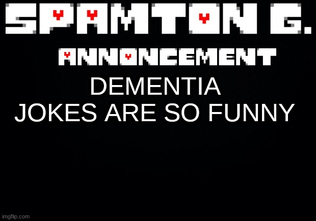 Spamton announcement temp | DEMENTIA JOKES ARE SO FUNNY | image tagged in spamton announcement temp | made w/ Imgflip meme maker