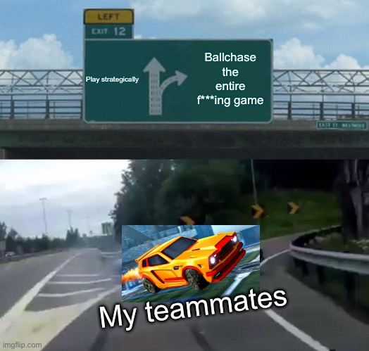 Left Exit 12 Off Ramp | Play strategically; Ballchase the entire f***ing game; My teammates | image tagged in memes,left exit 12 off ramp,funny,rocket league,funny memes,meme | made w/ Imgflip meme maker