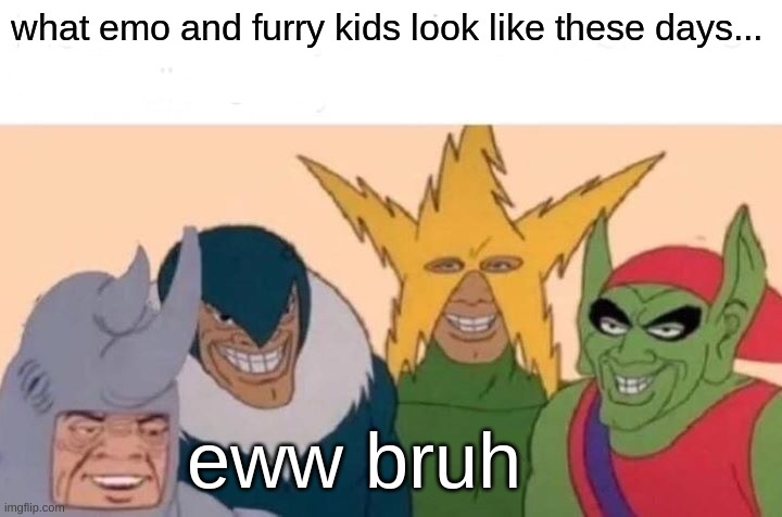 furrys annoying bruh | what emo and furry kids look like these days... eww bruh | image tagged in memes,me and the boys,funny,upvote,fun | made w/ Imgflip meme maker