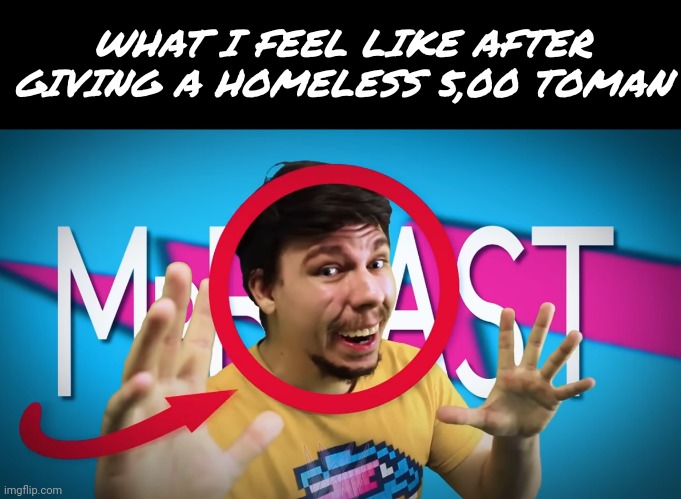 Mrbeast | WHAT I FEEL LIKE AFTER GIVING A HOMELESS 5,00 TOMAN | image tagged in mrbeast | made w/ Imgflip meme maker