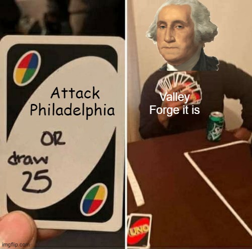 Winter, 1778 | Attack Philadelphia; Valley Forge it is | image tagged in memes,uno draw 25 cards | made w/ Imgflip meme maker