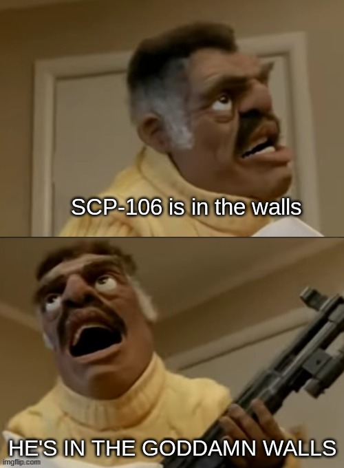 that's his whole thing | SCP-106 is in the walls; HE'S IN THE GODDAMN WALLS | image tagged in he's in the walls | made w/ Imgflip meme maker