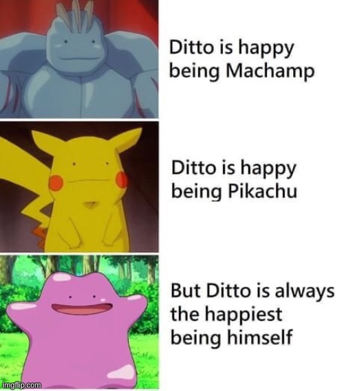 Be yourself! | image tagged in ditto,memes,pokemon,wholesome,wholesome content,funny | made w/ Imgflip meme maker