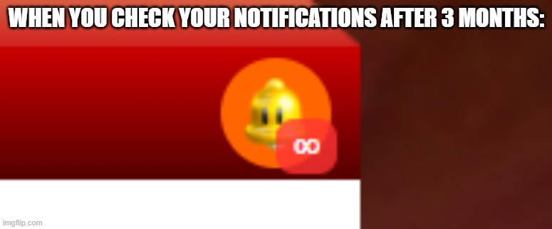 AFTER BEING BANNED FOR 3 MONTHS | WHEN YOU CHECK YOUR NOTIFICATIONS AFTER 3 MONTHS: | image tagged in after being banned for 3 months | made w/ Imgflip meme maker
