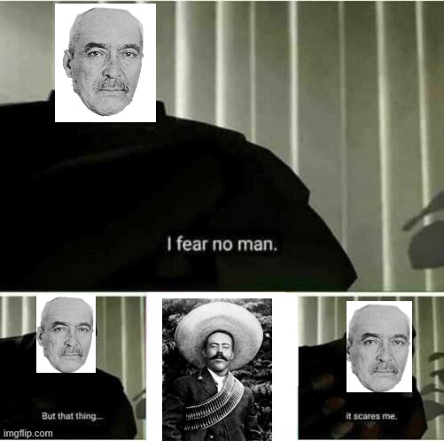 Pancho Getya | image tagged in i fear no man | made w/ Imgflip meme maker