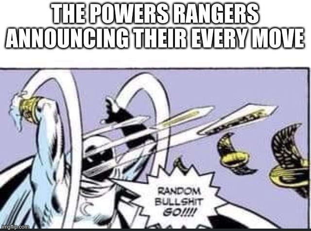 Random Bullshit Go | THE POWERS RANGERS ANNOUNCING THEIR EVERY MOVE | image tagged in random bullshit go | made w/ Imgflip meme maker