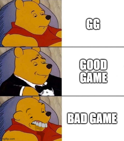 levels of game chat | GG; GOOD GAME; BAD GAME | image tagged in best better blurst | made w/ Imgflip meme maker