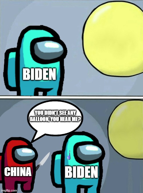 Chinese spy balloon | BIDEN; YOU DIDN'T SEE ANY BALLOON, YOU HEAR ME? BIDEN; CHINA | image tagged in among us running away balloon | made w/ Imgflip meme maker