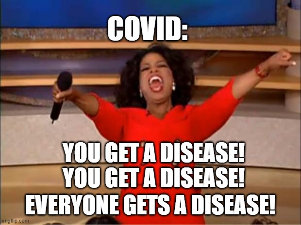 It Was Tough | COVID:; YOU GET A DISEASE! YOU GET A DISEASE! EVERYONE GETS A DISEASE! | image tagged in memes,oprah you get a | made w/ Imgflip meme maker