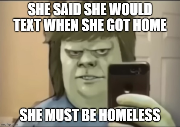 SHE SAID SHE WOULD TEXT WHEN SHE GOT HOME; SHE MUST BE HOMELESS | image tagged in regular show | made w/ Imgflip meme maker