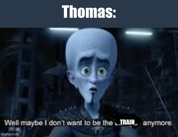 Well Maybe I don't wanna be the bad guy anymore | Thomas: TRAIN | image tagged in well maybe i don't wanna be the bad guy anymore | made w/ Imgflip meme maker