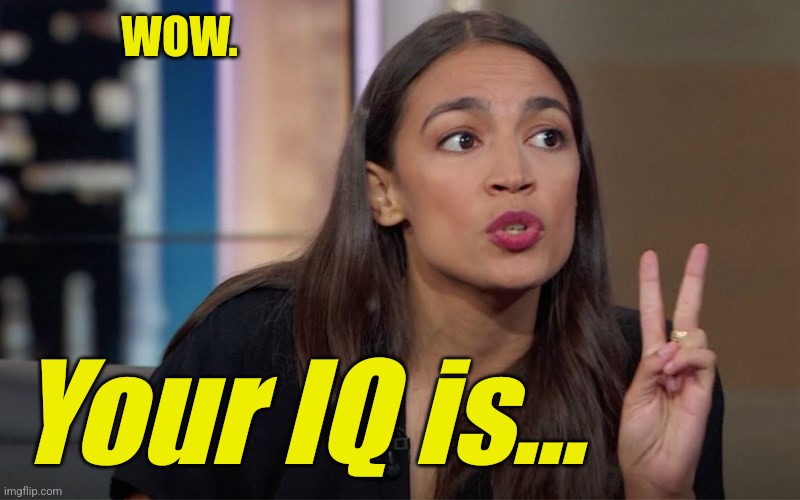aoc 2 Fingers | WOW. Your IQ is... | image tagged in aoc 2 fingers | made w/ Imgflip meme maker