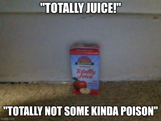 excuse me, WHAT | "TOTALLY JUICE!"; "TOTALLY NOT SOME KINDA POISON" | image tagged in juice,totally,why are you looking at the tags,funni | made w/ Imgflip meme maker