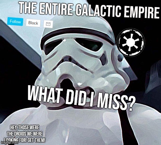 Galactic Empire | What did I miss? | image tagged in galactic empire | made w/ Imgflip meme maker
