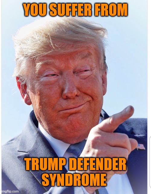 Trump pointing | YOU SUFFER FROM TRUMP DEFENDER SYNDROME | image tagged in trump pointing | made w/ Imgflip meme maker