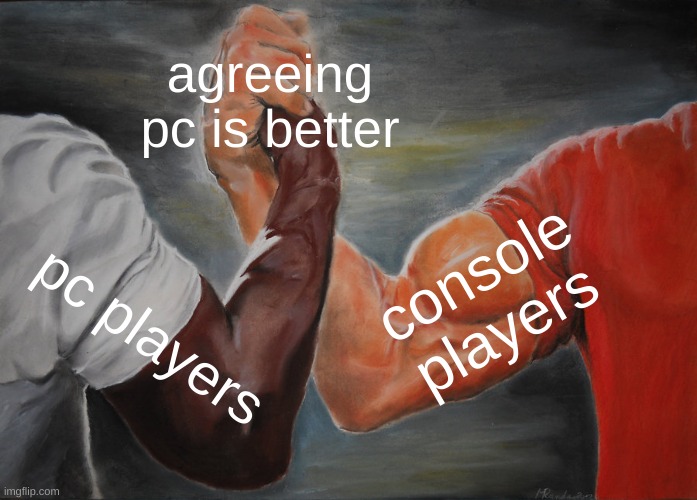 Epic Handshake | agreeing pc is better; console players; pc players | image tagged in memes,epic handshake | made w/ Imgflip meme maker