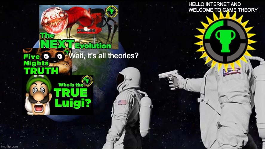 Matpat lore | HELLO INTERNET AND WELCOME TO GAME THEORY; Wait, it's all theories? | image tagged in memes,always has been,game theory | made w/ Imgflip meme maker