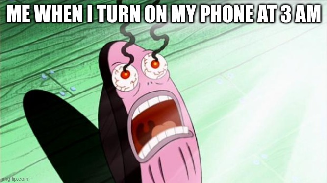 my eyes | ME WHEN I TURN ON MY PHONE AT 3 AM | image tagged in spongebob my eyes | made w/ Imgflip meme maker