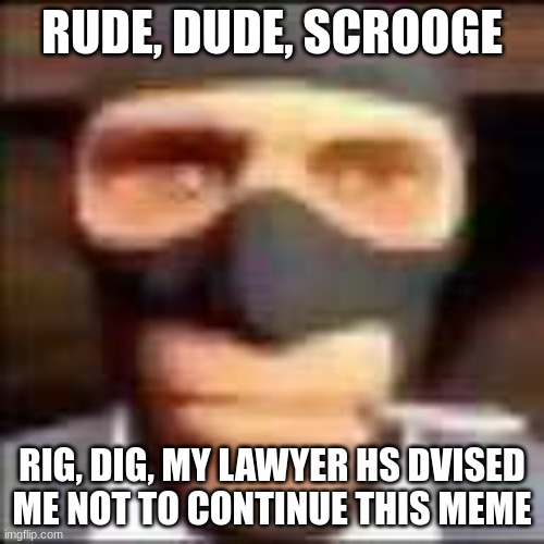 spi | RUDE, DUDE, SCROOGE; RIG, DIG, MY LAWYER HS DVISED ME NOT TO CONTINUE THIS MEME | image tagged in spi | made w/ Imgflip meme maker