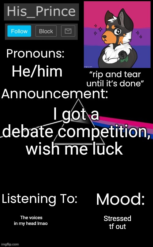 I got a debate competition, wish me luck; He/him; The voices in my head lmao; Stressed tf out | image tagged in his_prince s announcement temp | made w/ Imgflip meme maker