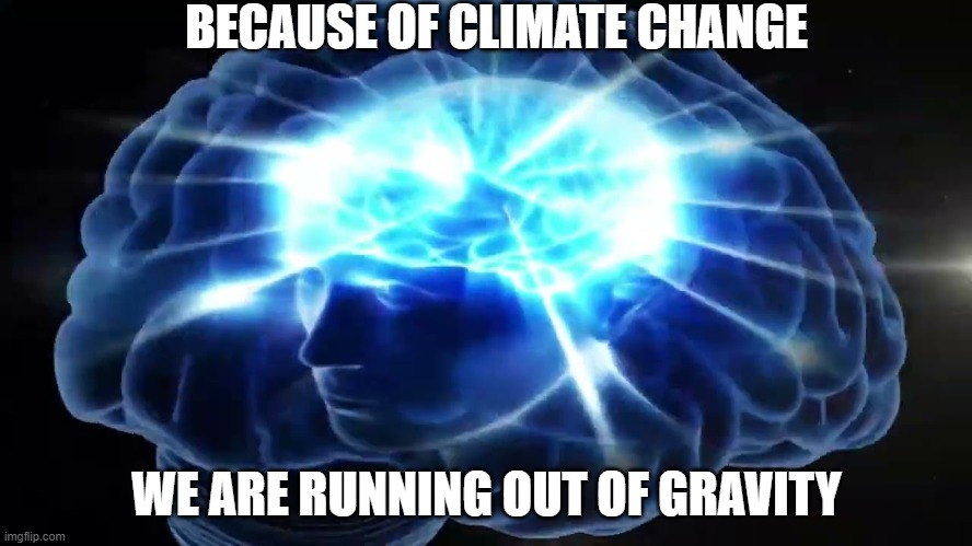 yes this floor is made out of celing | BECAUSE OF CLIMATE CHANGE; WE ARE RUNNING OUT OF GRAVITY | image tagged in but you didn't have to cut me off | made w/ Imgflip meme maker