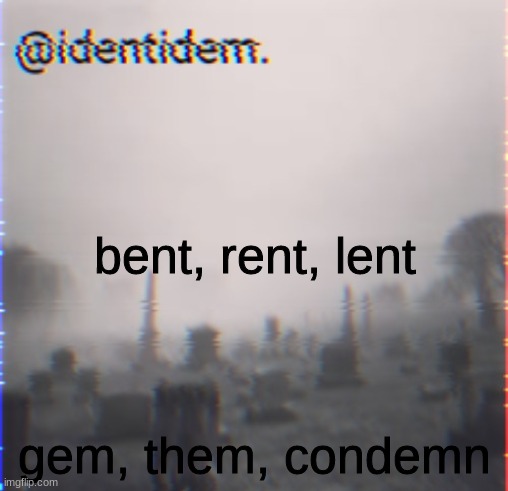 Gigan's Identidem announcement template | bent, rent, lent; gem, them, condemn | image tagged in gigan's identidem announcement template | made w/ Imgflip meme maker