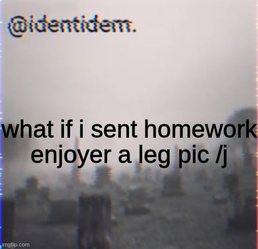 gk | what if i sent homework enjoyer a leg pic /j | made w/ Imgflip meme maker