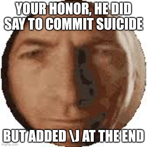 How come I can't use the other direction slash key | YOUR HONOR, HE DID SAY TO COMMIT SUICIDE; BUT ADDED \J AT THE END | image tagged in ball goodman | made w/ Imgflip meme maker