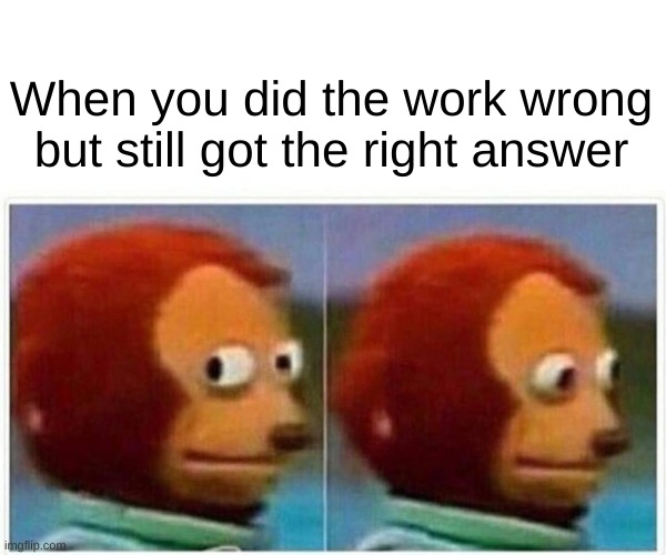 Oopsy Daisy | When you did the work wrong but still got the right answer | image tagged in memes,monkey puppet | made w/ Imgflip meme maker