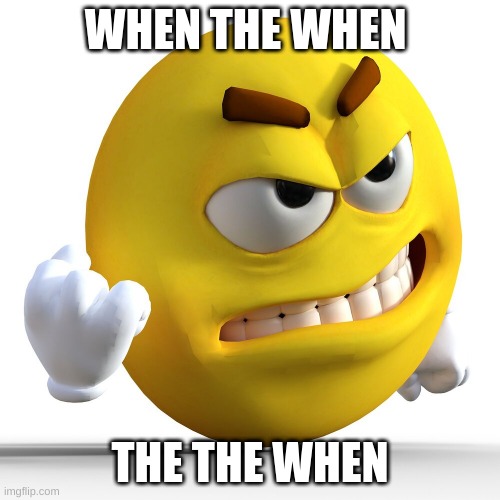 the when the the when you the | WHEN THE WHEN; THE THE WHEN | image tagged in oddly realistic emoji shaking their fist angrily at racism | made w/ Imgflip meme maker