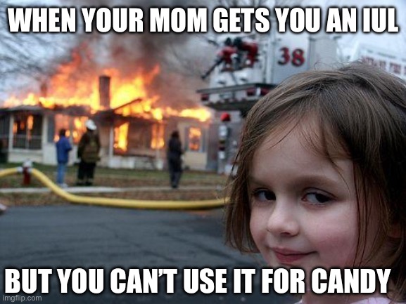 Disaster Girl Meme | WHEN YOUR MOM GETS YOU AN IUL; BUT YOU CAN’T USE IT FOR CANDY | image tagged in memes,disaster girl | made w/ Imgflip meme maker