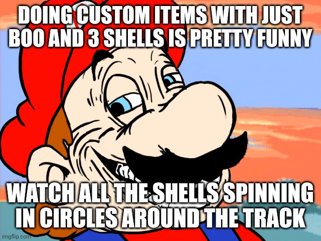 DOING CUSTOM ITEMS WITH JUST BOO AND 3 SHELLS IS PRETTY FUNNY WATCH ALL THE SHELLS SPINNING IN CIRCLES AROUND THE TRACK | made w/ Imgflip meme maker