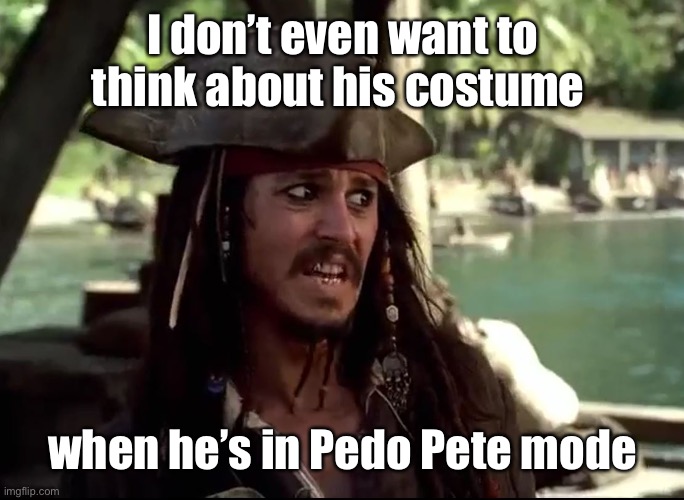JACK WHAT | I don’t even want to think about his costume when he’s in Pedo Pete mode | image tagged in jack what | made w/ Imgflip meme maker