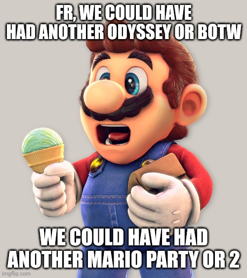 FR, WE COULD HAVE HAD ANOTHER ODYSSEY OR BOTW WE COULD HAVE HAD ANOTHER MARIO PARTY OR 2 | made w/ Imgflip meme maker
