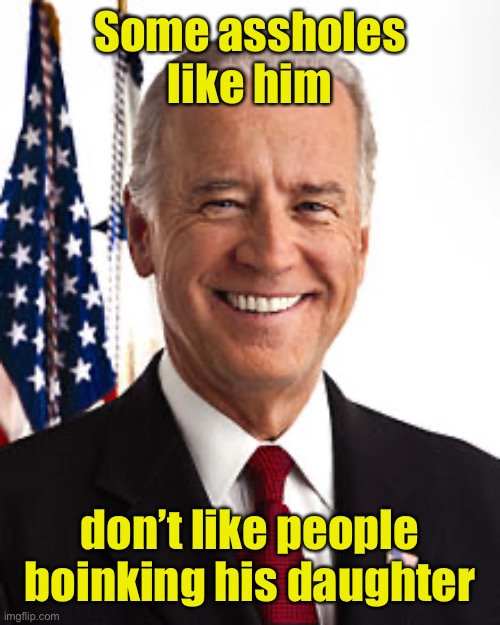 Joe Biden Meme | Some assholes like him don’t like people boinking his daughter | image tagged in memes,joe biden | made w/ Imgflip meme maker