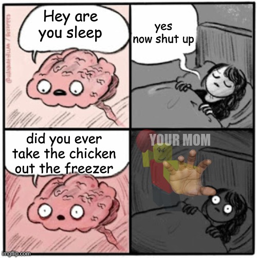 idk what to name this | yes now shut up; Hey are you sleep; did you ever take the chicken out the freezer; YOUR MOM | image tagged in brain before sleep | made w/ Imgflip meme maker