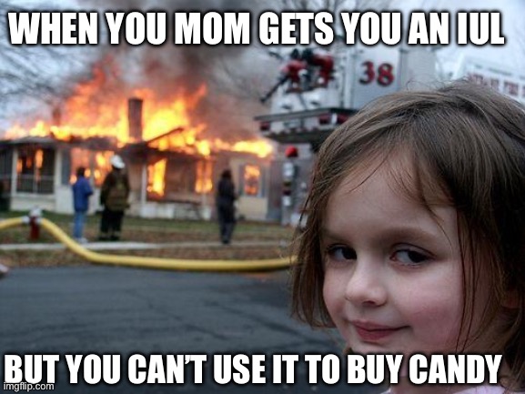 Disaster Girl | WHEN YOU MOM GETS YOU AN IUL; BUT YOU CAN’T USE IT TO BUY CANDY | image tagged in memes,disaster girl | made w/ Imgflip meme maker