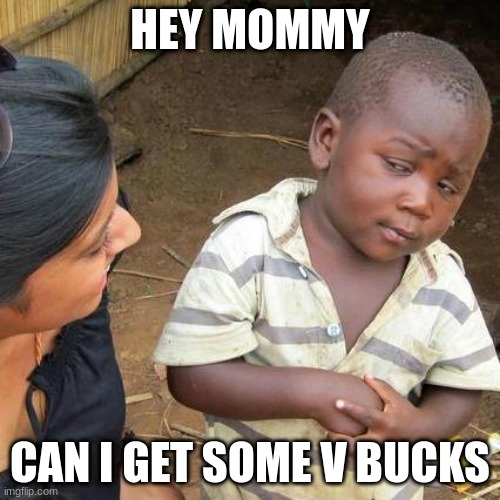 Third World Skeptical Kid Meme | HEY MOMMY; CAN I GET SOME V BUCKS | image tagged in memes,third world skeptical kid | made w/ Imgflip meme maker