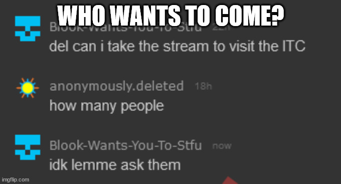 WHO WANTS TO COME? | made w/ Imgflip meme maker