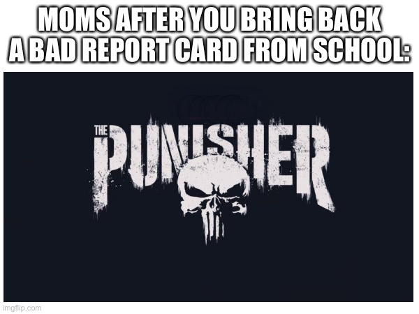 Oh no | MOMS AFTER YOU BRING BACK A BAD REPORT CARD FROM SCHOOL: | image tagged in school,funny,memes | made w/ Imgflip meme maker