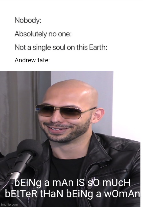 am I the only one who just doesn't like this man | Andrew tate:; bEiNg a mAn iS sO mUcH bEtTeR tHaN bEiNg a wOmAn | image tagged in andrew tate,memes | made w/ Imgflip meme maker