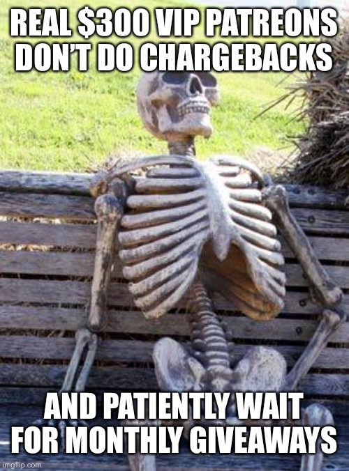 Waiting Skeleton Meme | REAL $300 VIP PATREONS DON’T DO CHARGEBACKS; AND PATIENTLY WAIT FOR MONTHLY GIVEAWAYS | image tagged in memes,waiting skeleton,HaggardGarage | made w/ Imgflip meme maker